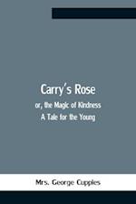 Carry'S Rose; Or, The Magic Of Kindness. A Tale For The Young 