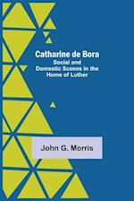 Catharine De Bora; Social And Domestic Scenes In The Home Of Luther 