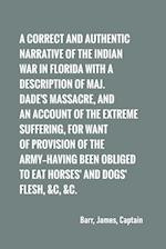 A correct and authentic narrative of the Indian war in Florida with a description of Maj. Dade's massacre, and an account of the extreme suffering, 