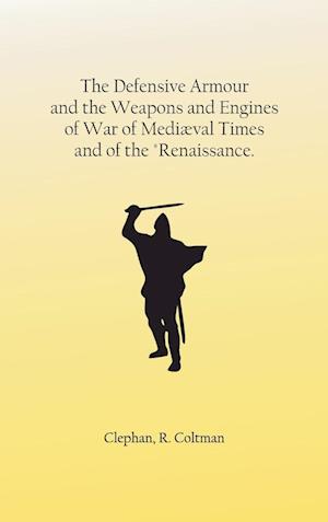 The Defensive Armour and the Weapons and Engines of War of Mediæval Times, and of the "Renaissance.