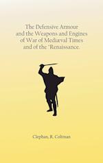 The Defensive Armour and the Weapons and Engines of War of Mediæval Times, and of the "Renaissance. 