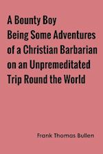 A Bounty Boy Being Some Adventures of a Christian Barbarian on an Unpremeditated Trip Round the World 