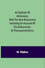 An epitome of astronomy, with the new discoveries including an account of the eídouraníon, or transparent orrery 