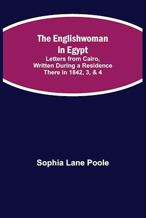 The Englishwoman in Egypt; Letters from Cairo, Written During a Residence There in 1842, 3, & 4