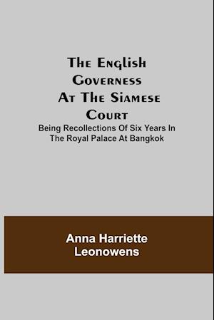 The English Governess at the Siamese Court; Being Recollections of Six Years in the Royal Palace at Bangkok