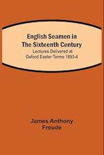 English Seamen in the Sixteenth Century; Lectures Delivered at Oxford Easter Terms 1893-4