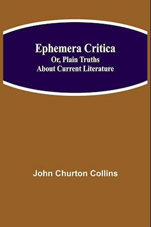 Ephemera Critica; Or, Plain Truths About Current Literature