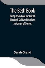 The Beth Book; Being a Study of the Life of Elizabeth Caldwell Maclure, a Woman of Genius 