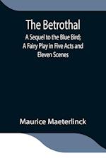 The Betrothal; A Sequel to the Blue Bird; A Fairy Play in Five Acts and Eleven Scenes 