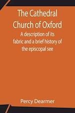 The Cathedral Church of Oxford; A description of its fabric and a brief history of the episcopal see 
