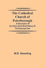 The Cathedral Church of Peterborough; A Description Of Its Fabric And A Brief History Of The Episcopal See 