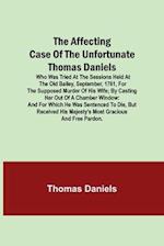 The Affecting Case of the Unfortunate Thomas Daniels; Who Was Tried at the Sessions Held at the Old Bailey, September, 1761, for the Supposed Murder of His Wife; by Casting Her out of a Chamber Window