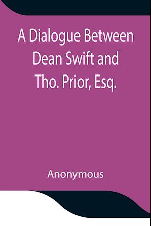 A Dialogue Between Dean Swift and Tho. Prior, Esq. In the Isles of St. Patrick's Church, Dublin, On that  Memorable Day, October 9th, 1753