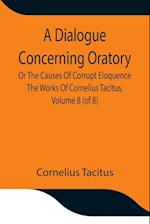 A Dialogue Concerning Oratory, Or The Causes Of Corrupt Eloquence The Works Of Cornelius Tacitus, Volume 8 (of 8); With An Essay On  His Life And Genius, Notes, Supplement