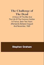 The Challenge of the Dead; A vision of the war and the life of the common soldier in France, seen two years afterwards between August and November, 1920