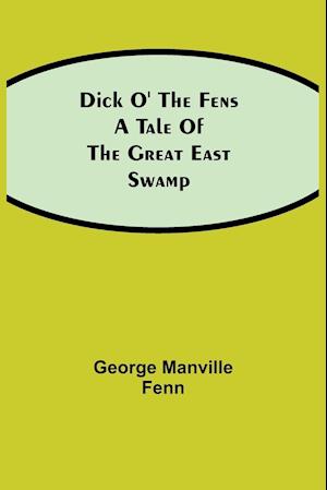 Dick o' the Fens A Tale of the Great East Swamp