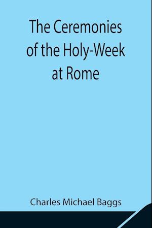 The Ceremonies of the Holy-Week at Rome