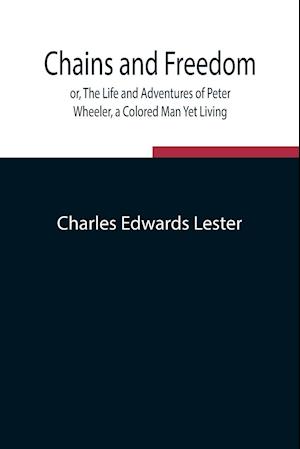 Chains and Freedom; or, The Life and Adventures of Peter Wheeler, a Colored Man Yet Living