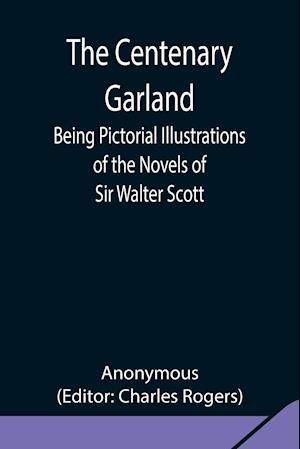 The Centenary Garland; Being Pictorial Illustrations of the Novels of Sir Walter Scott