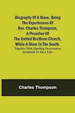 Biography of a Slave, Being the Experiences of Rev. Charles Thompson, a Preacher of the United Brethren Church, While a Slave in the South.; Together with Startling Occurrences Incidental to Slave Life.