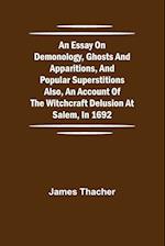 An Essay on Demonology, Ghosts and Apparitions, and Popular Superstitions Also, an Account of the Witchcraft Delusion at Salem, in 1692 