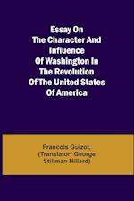 Essay on the Character and Influence of Washington in the Revolution of the United States of America 