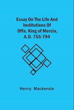 Essay on the Life and Institutions of Offa, King of Mercia, A.D. 755-794 