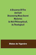 A Discovrse of Fire and Salt Discovering Many Secret Mysteries as well Philosophicall, as Theologicall 