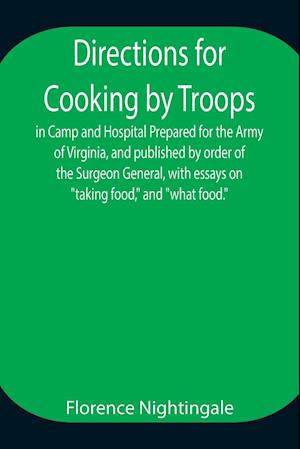 Directions for Cooking by Troops, in Camp and Hospital Prepared for the Army of Virginia, and published by order of the Surgeon General, with essays on "taking food," and "what food."