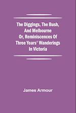 The Diggings, the Bush, and Melbourne or, Reminiscences of Three Years' Wanderings in Victoria 