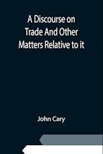 A Discourse on Trade And Other Matters Relative to it
