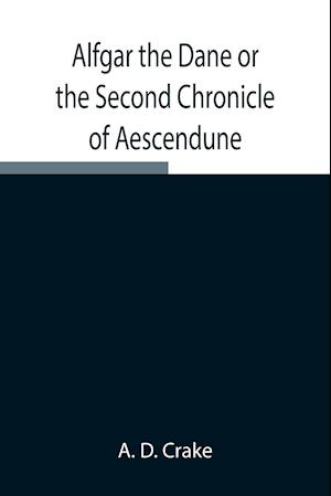 Alfgar the Dane or the Second Chronicle of Aescendune; A Tale of the Days of Edmund Ironside