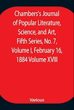 Chambers's Journal of Popular Literature, Science, and Art, Fifth Series, No. 7, Volume I, February 16, 1884 Volume XVIII 