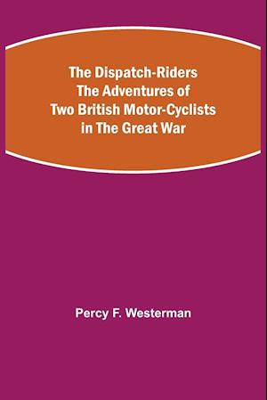 The Dispatch-Riders The Adventures of Two British Motor-cyclists in the Great War