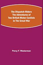 The Dispatch-Riders The Adventures of Two British Motor-cyclists in the Great War