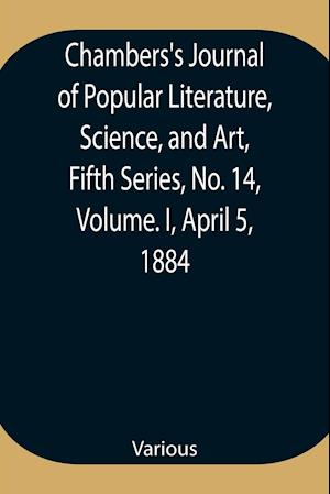 Chambers's Journal of Popular Literature, Science, and Art, Fifth Series, No. 14, Volume. I, April 5, 1884