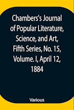 Chambers's Journal of Popular Literature, Science, and Art, Fifth Series, No. 15, Volume. I, April 12, 1884 