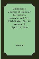 Chambers's Journal of Popular Literature, Science, and Art, Fifth Series, No. 16, Volume. I, April 19, 1884 