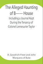 The Alleged Haunting of B-- House ;Including a Journal Kept During the Tenancy of Colonel Lemesurier Taylor 