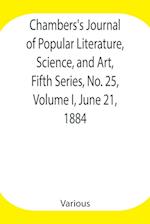 Chambers's Journal of Popular Literature, Science, and Art, Fifth Series, No. 25, Volume I, June 21, 1884