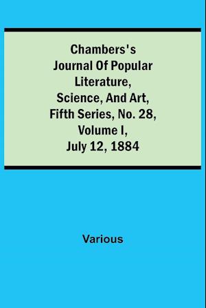 Chambers's Journal of Popular Literature, Science, and Art, Fifth Series, No. 28, Volume I, July 12, 1884