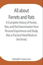 All about Ferrets and Rats ; A Complete History of Ferrets, Rats, and Rat Extermination from Personal Experiences and Study. Also a Practical Hand-Book on the Ferret.