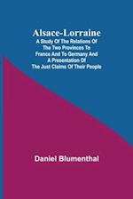 Alsace-Lorraine ; A Study of the Relations of the Two Provinces to France and to Germany and a Presentation of the Just Claims of Their People 