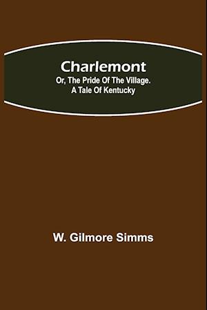 Charlemont; Or, The Pride of the Village. a Tale of Kentucky