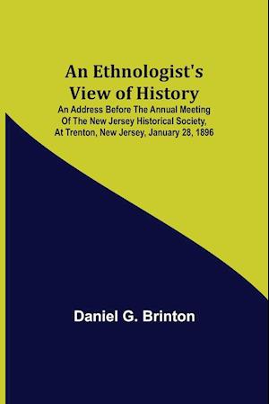 An Ethnologist's View of History; An Address Before the Annual Meeting of the New Jersey Historical Society, at Trenton, New Jersey, January 28, 1896