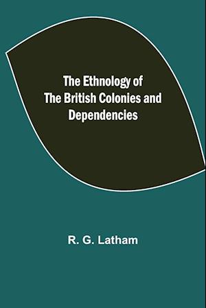 The Ethnology of the British Colonies and Dependencies