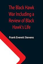 The Black Hawk War Including a Review of Black Hawk's Life 