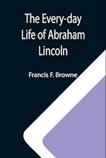 The Every-day Life of Abraham Lincoln; A Narrative And Descriptive Biography With Pen-Pictures And Personal; Recollections By Those Who Knew Him 
