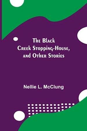 The Black Creek Stopping-House, and Other Stories