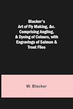 Blacker's Art of Fly Making, &c.; Comprising Angling, & Dyeing of Colours, with Engravings of Salmon & Trout Flies 